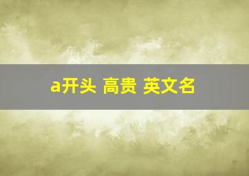 a开头 高贵 英文名